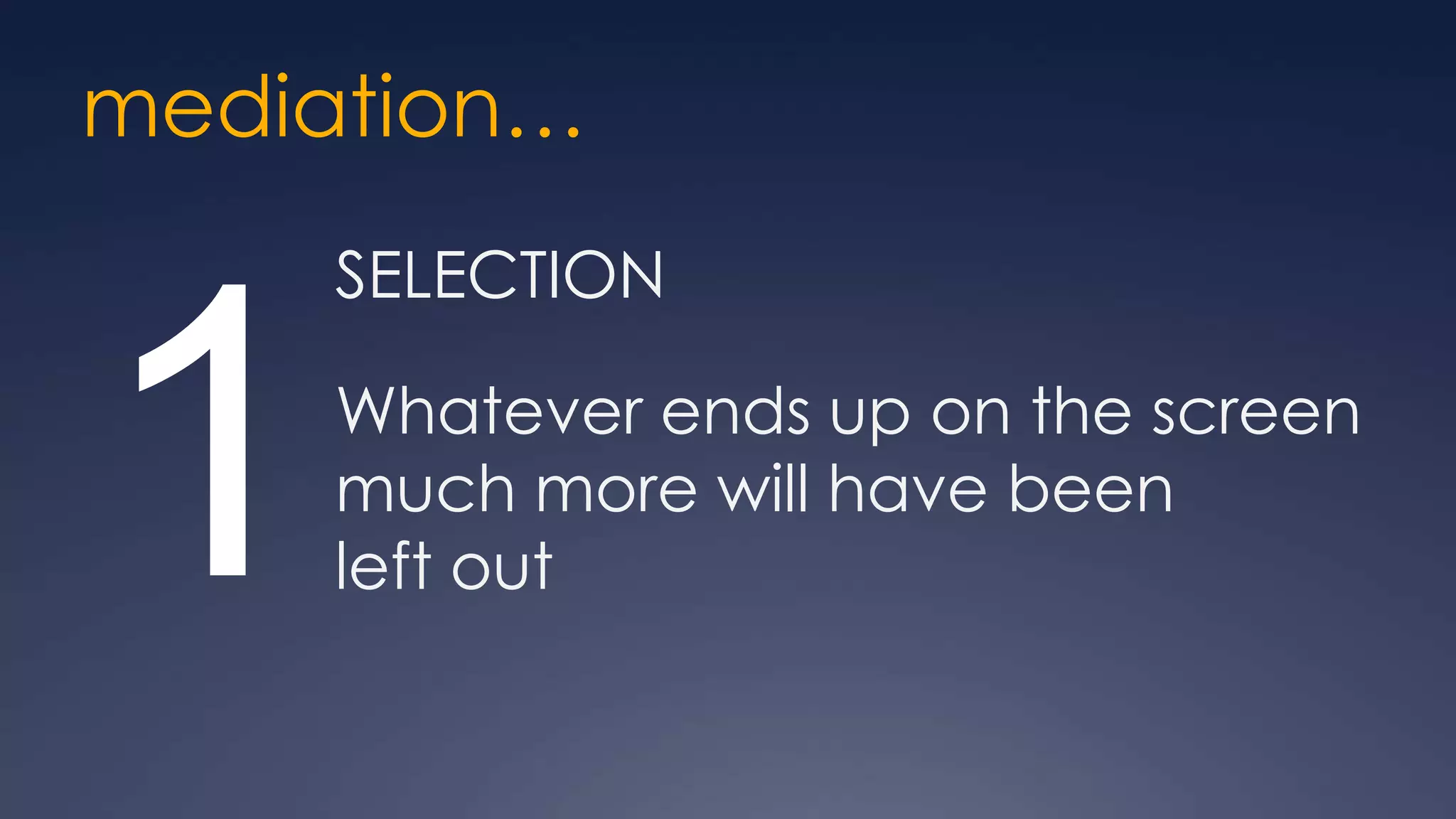 mediation…
     SELECTION



1    Whatever ends up on the screen
     much more will have been
     left out
 