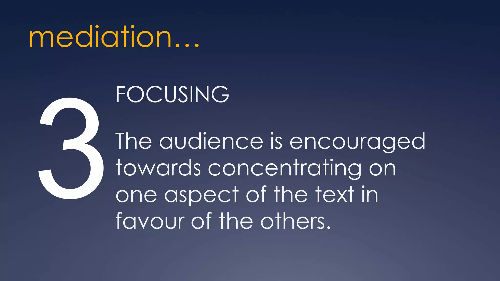 mediation…
     FOCUSING



3    The audience is encouraged
     towards concentrating on
     one aspect of the text in
     favour of the others.
 
