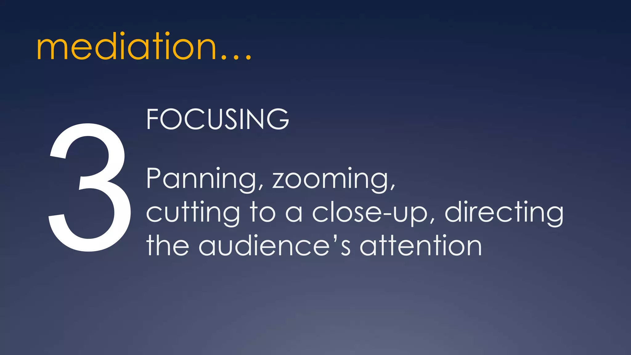 mediation…
     FOCUSING



3    Panning, zooming,
     cutting to a close-up, directing
     the audience’s attention
 