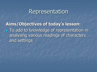 Representation

Aims/Objectives of today’s lesson:
 To add to knowledge of representation in
  analysing various readings of characters
  and settings
 