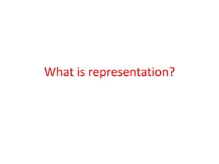 What is representation?
 