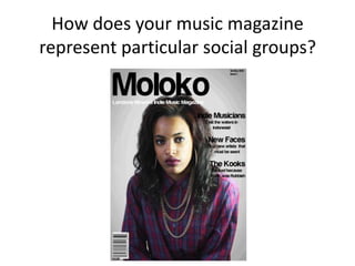 How does your music magazine
represent particular social groups?
 