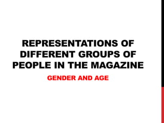 REPRESENTATIONS OF
 DIFFERENT GROUPS OF
PEOPLE IN THE MAGAZINE
     GENDER AND AGE
 