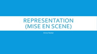 REPRESENTATION 
(MISE EN SCENE) 
Anna Hester 
 