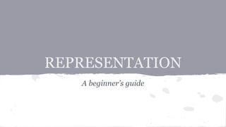 REPRESENTATION
A beginner’s guide
 