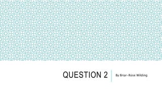 QUESTION 2 By Briar-Rose Wilding
 
