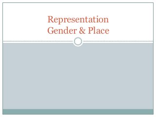 Representation
Gender & Place
 