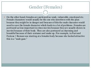 Gender (Females)
 On the other hand, females are portrayed as weak, vulnerable, emotional etc.
Female characters would us...