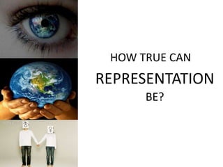HOW TRUE CAN
REPRESENTATION
BE?
 