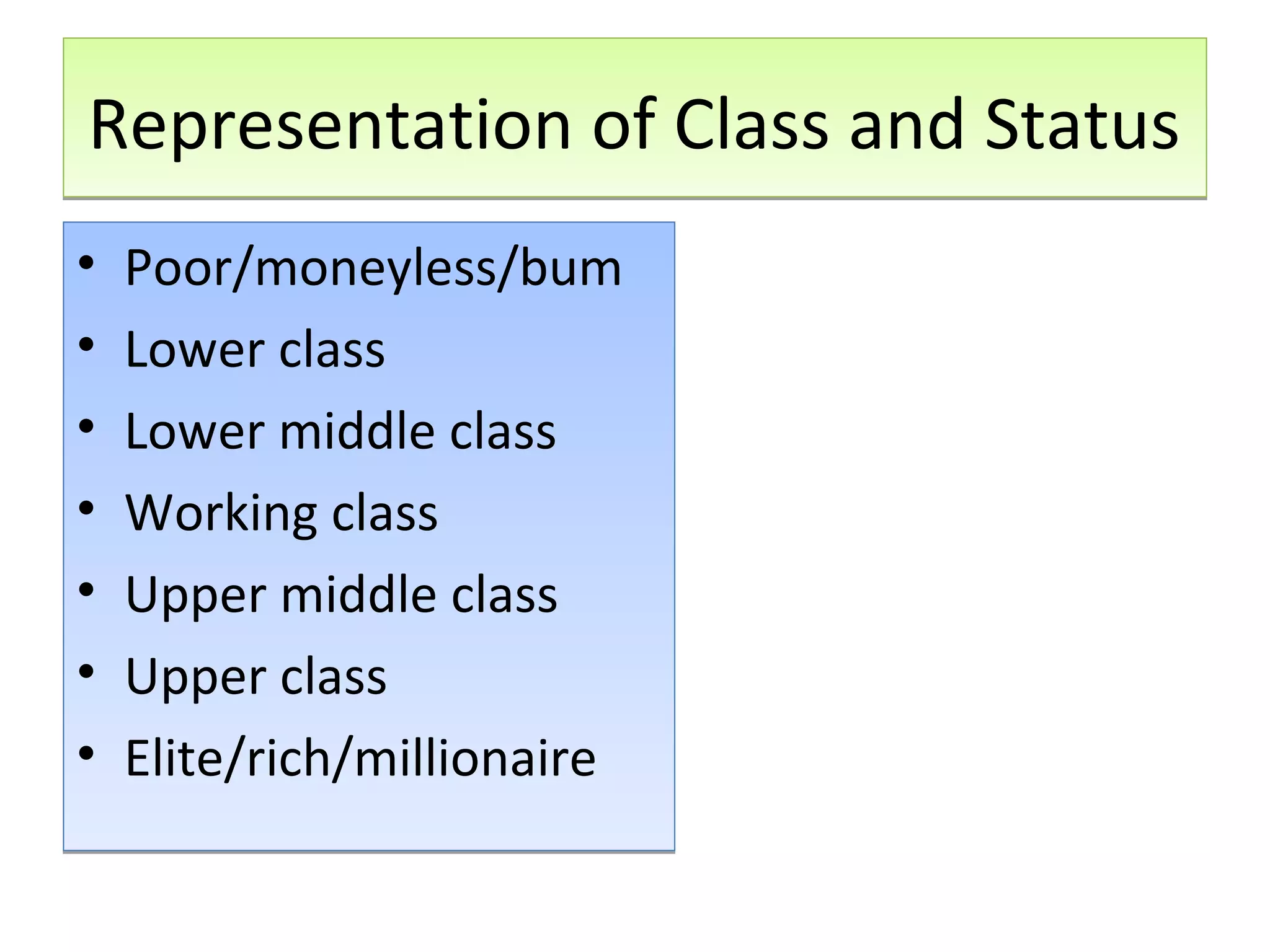 Representation of Class and Status
•
•
•
•
•
•
•

Poor/moneyless/bum
Lower class
Lower middle class
Working class
Upper middle class
Upper class
Elite/rich/millionaire

 
