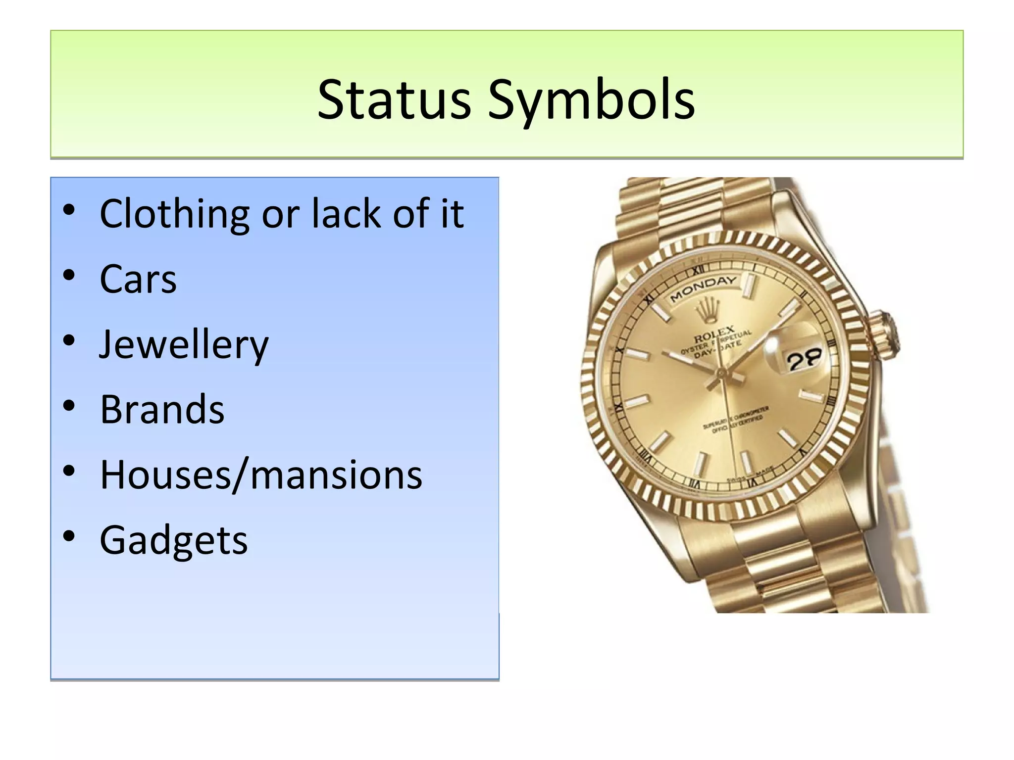 Status Symbols
•
•
•
•
•
•

Clothing or lack of it
Cars
Jewellery
Brands
Houses/mansions
Gadgets

 