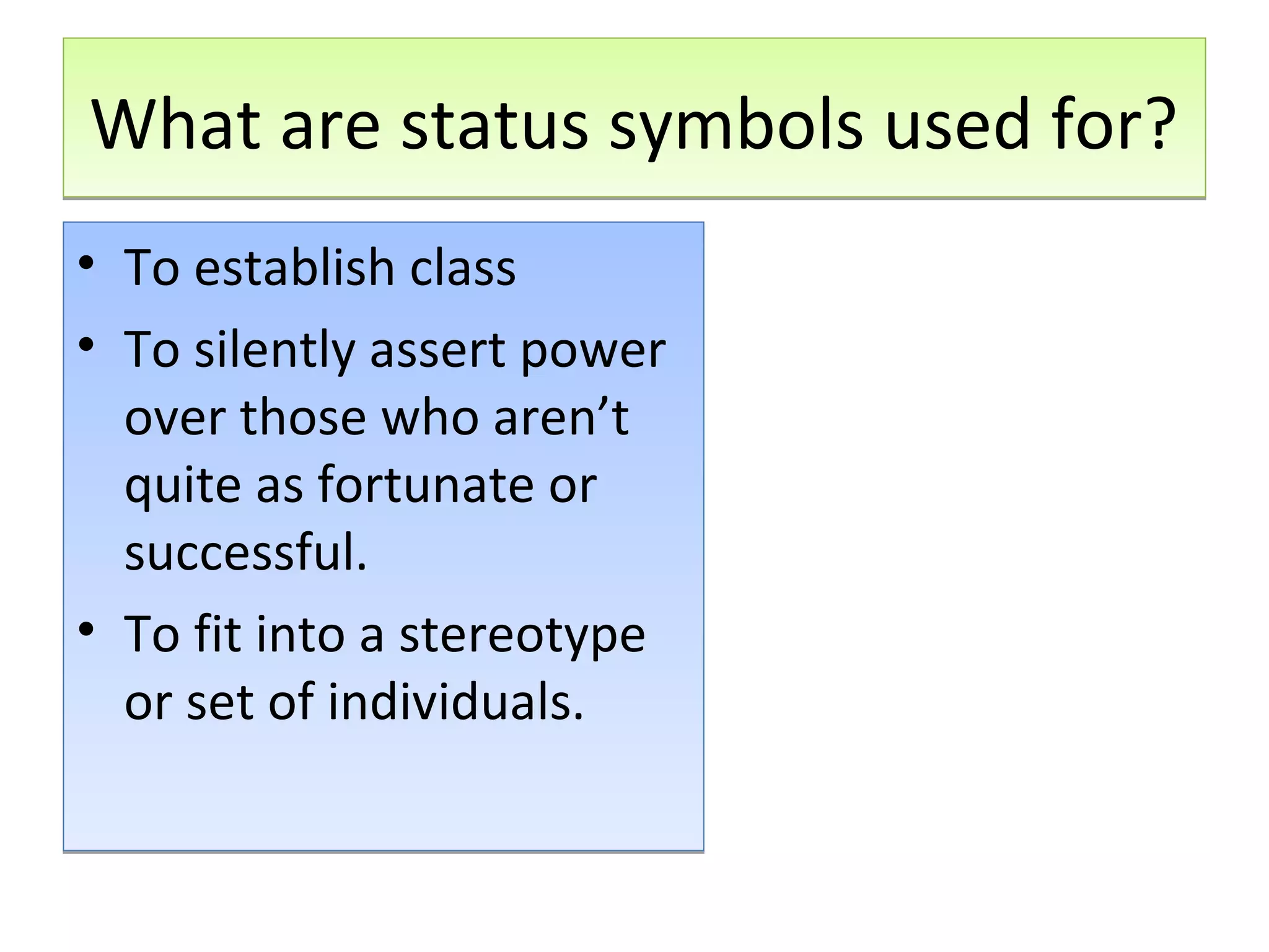 What are status symbols used for?
• To establish class
• To silently assert power
over those who aren’t
quite as fortunate or
successful.
• To fit into a stereotype
or set of individuals.

 