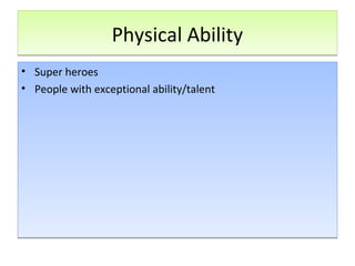 Physical AbilityPhysical Ability
• Super heroes
• People with exceptional ability/talent
• Super heroes
• People with exceptional ability/talent
 