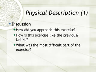 Physical Description (1) Discussion How did you approach this exercise? How is this exercise like the previous? Unlike? What was the most difficult part of the exercise? 