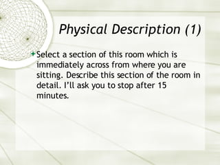 Physical Description (1) Select a section of this room which is immediately across from where you are sitting. Describe this section of the room in detail. I’ll ask you to stop after 15 minutes. 