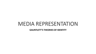 MEDIA REPRESENTATION
GAUNTLETT’S THEORIES OF IDENTITY
 