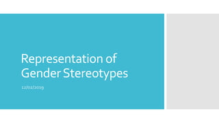 Representation of
GenderStereotypes
12/02/2019
 