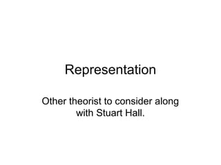Representation
Other theorist to consider along
with Stuart Hall.

 
