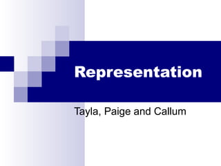 Representation
Tayla, Paige and Callum
 