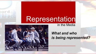 What and who
is being represented?
 
