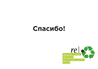 re |Ревизия среды
обитания
или вторая жизнь
жизни
Спасибо!
 