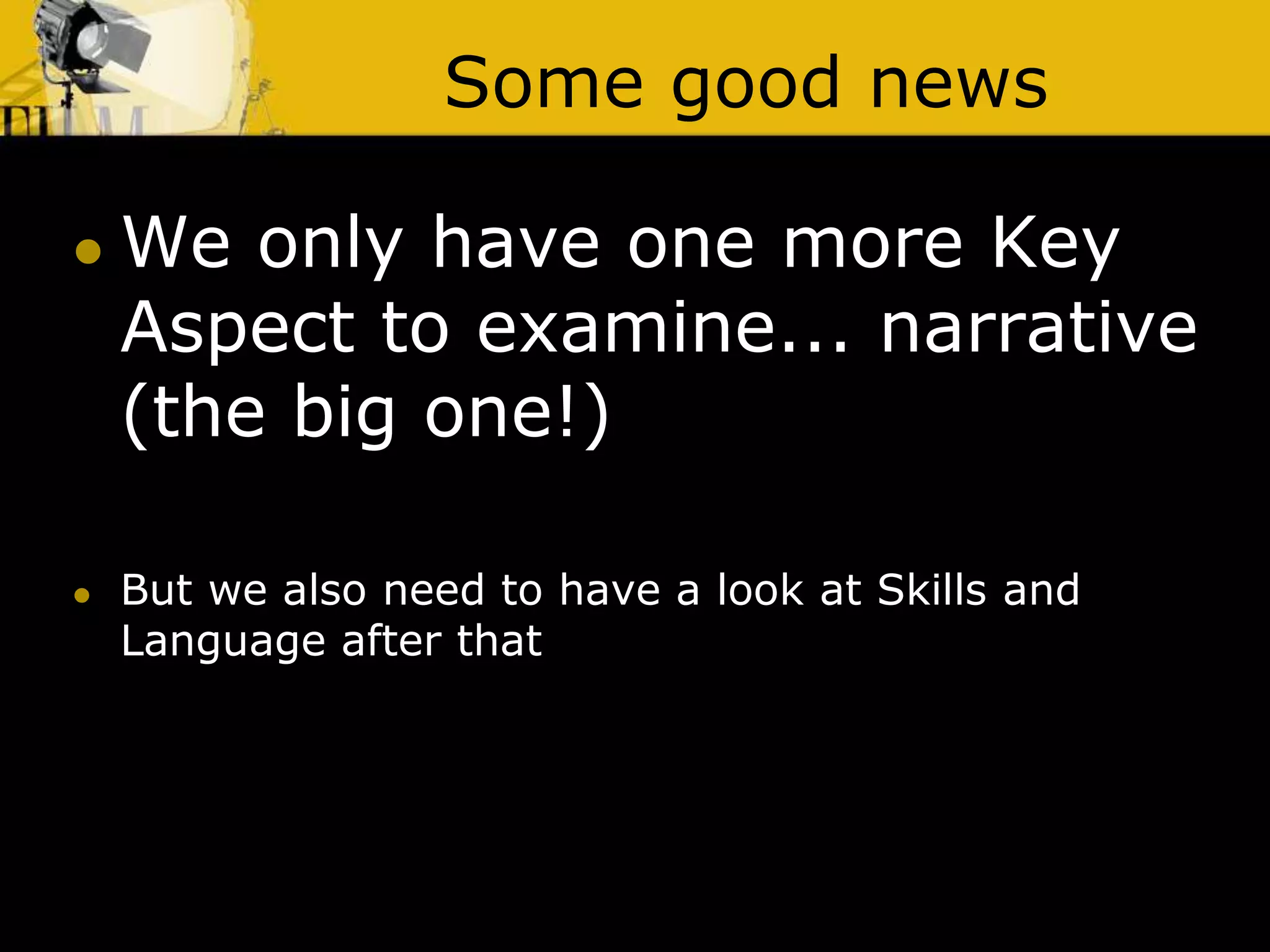 Some good news
 We only have one more Key
Aspect to examine... narrative
(the big one!)
 But we also need to have a look at Skills and
Language after that
 
