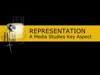REPRESENTATION
A Media Studies Key Aspect
 