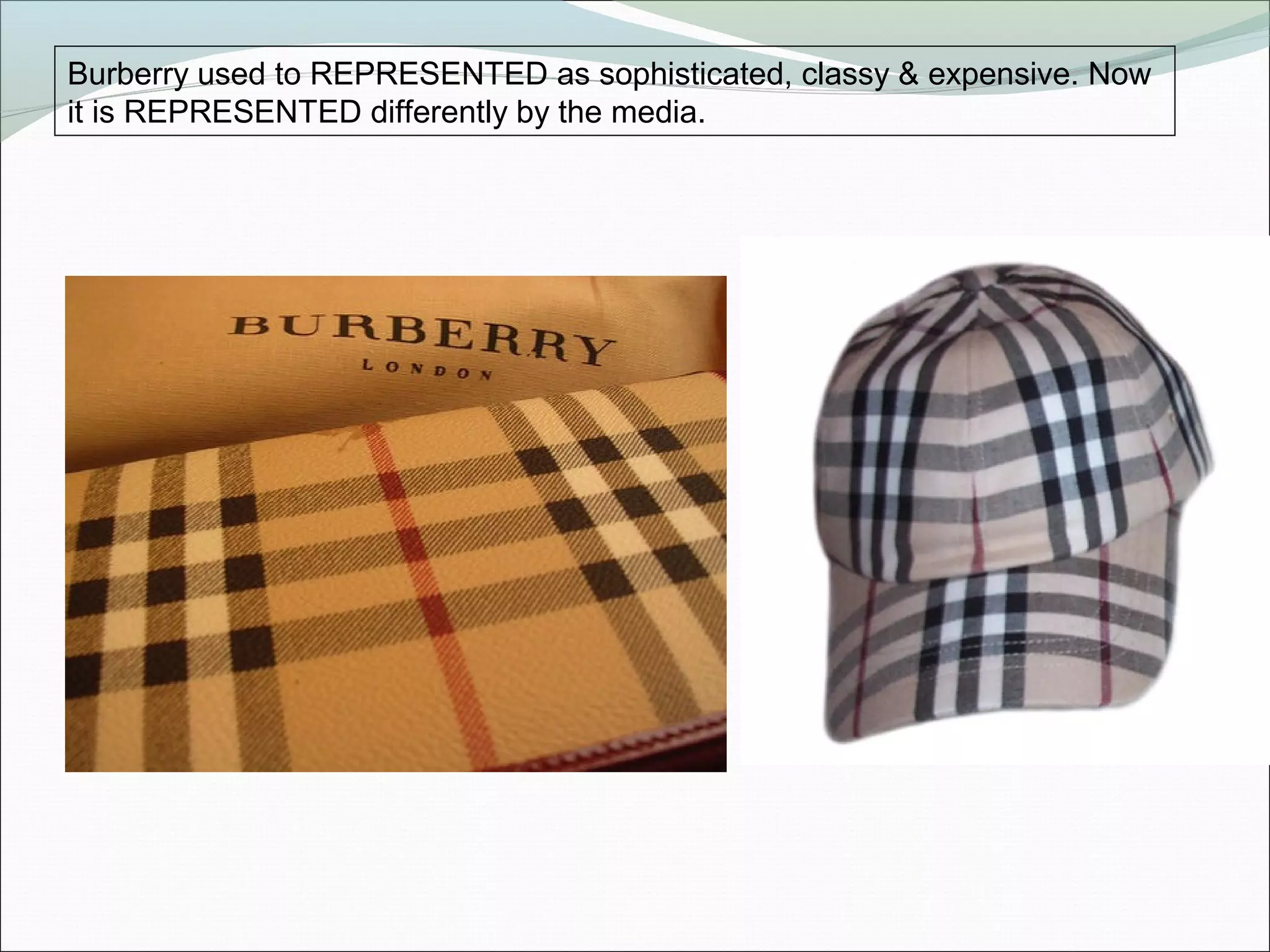 Burberry used to REPRESENTED as sophisticated, classy & expensive. Now
it is REPRESENTED differently by the media.
 