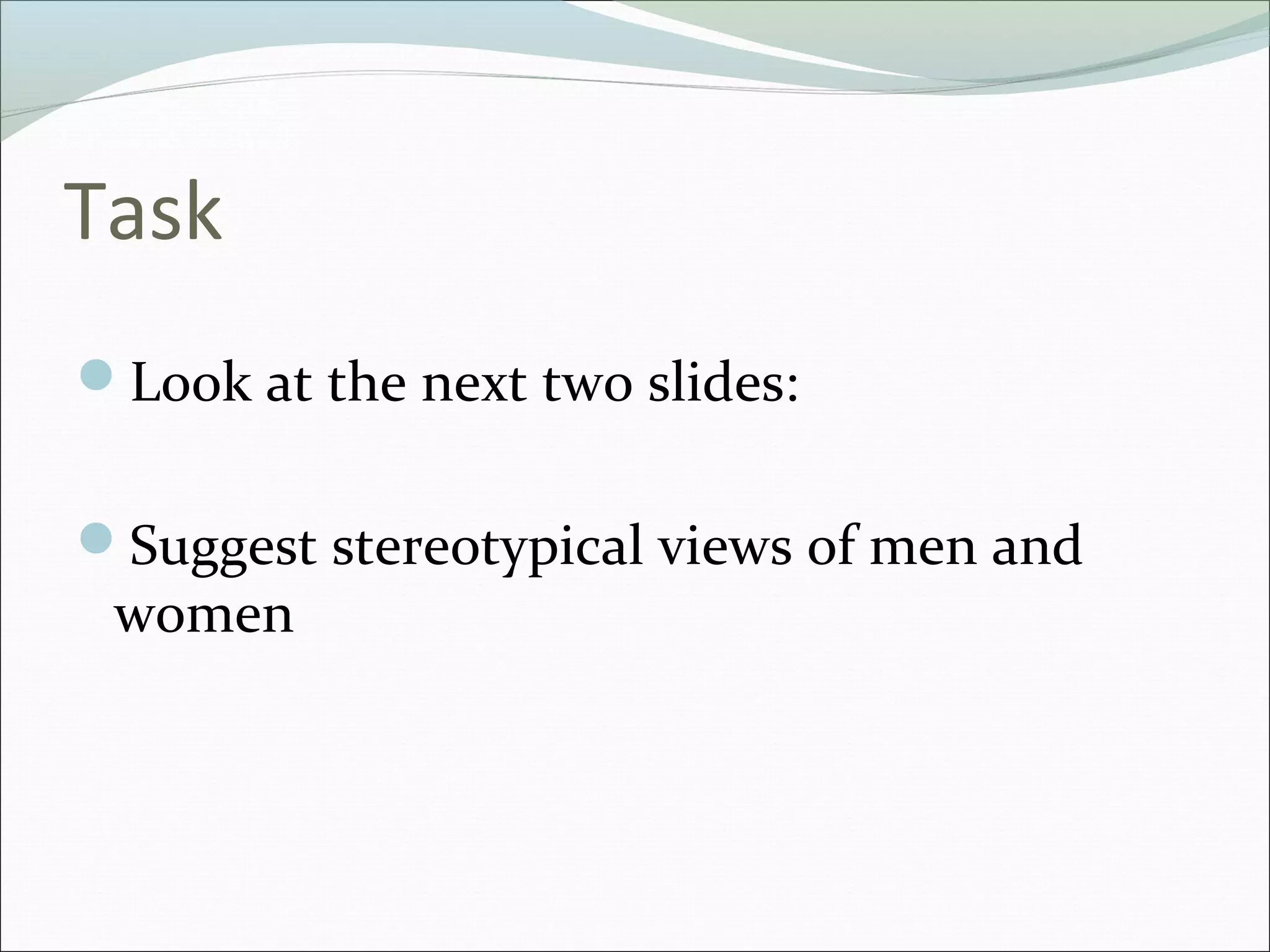 Task
Look at the next two slides:


Suggest stereotypical views of men and
 women
 