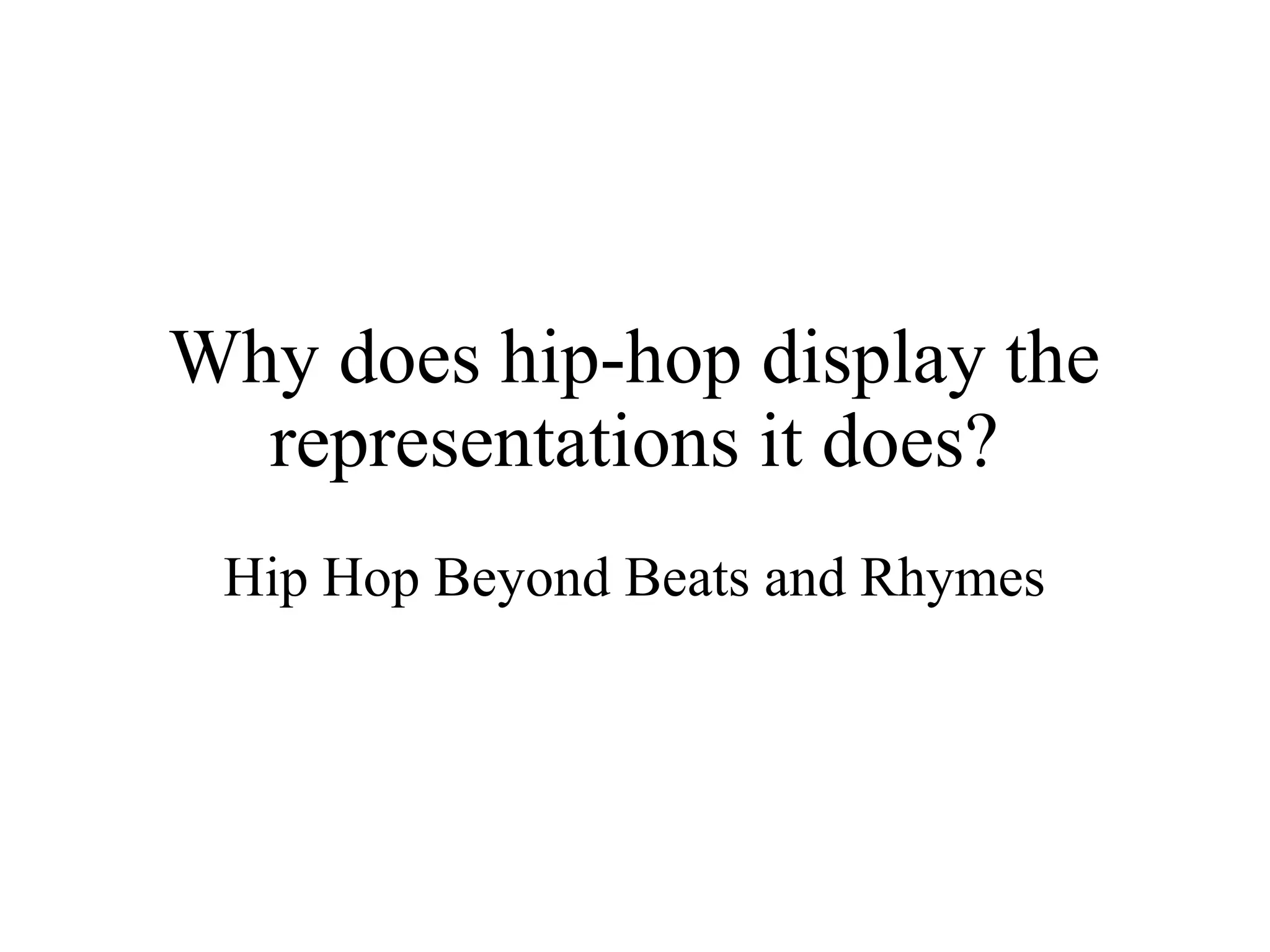 Why does hip-hop display the
representations it does?
Hip Hop Beyond Beats and Rhymes
 