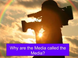 Why are the Media called the Media? 