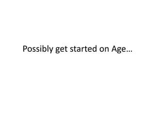 Possibly get started on Age…
 