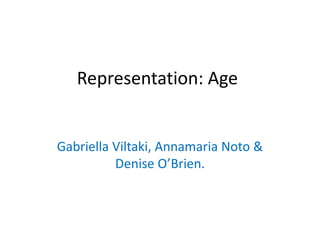 Representation: Age
Gabriella Viltaki, Annamaria Noto &
Denise O’Brien.
 