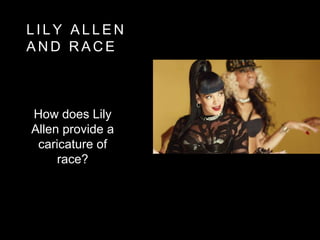 L I L Y A L L E N
A N D R A C E
How does Lily
Allen provide a
caricature of
race?
 