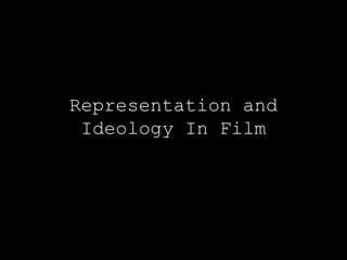 Representation and
Ideology In Film
 
