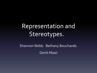 Representation and
Stereotypes.
ShannonWebb. Bethany Bouchareb.
Genit Abazi
 