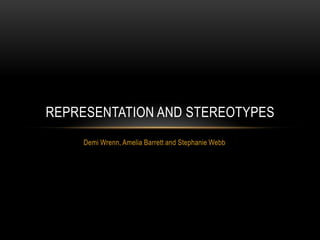 Demi Wrenn, Amelia Barrett and Stephanie Webb
REPRESENTATION AND STEREOTYPES
 