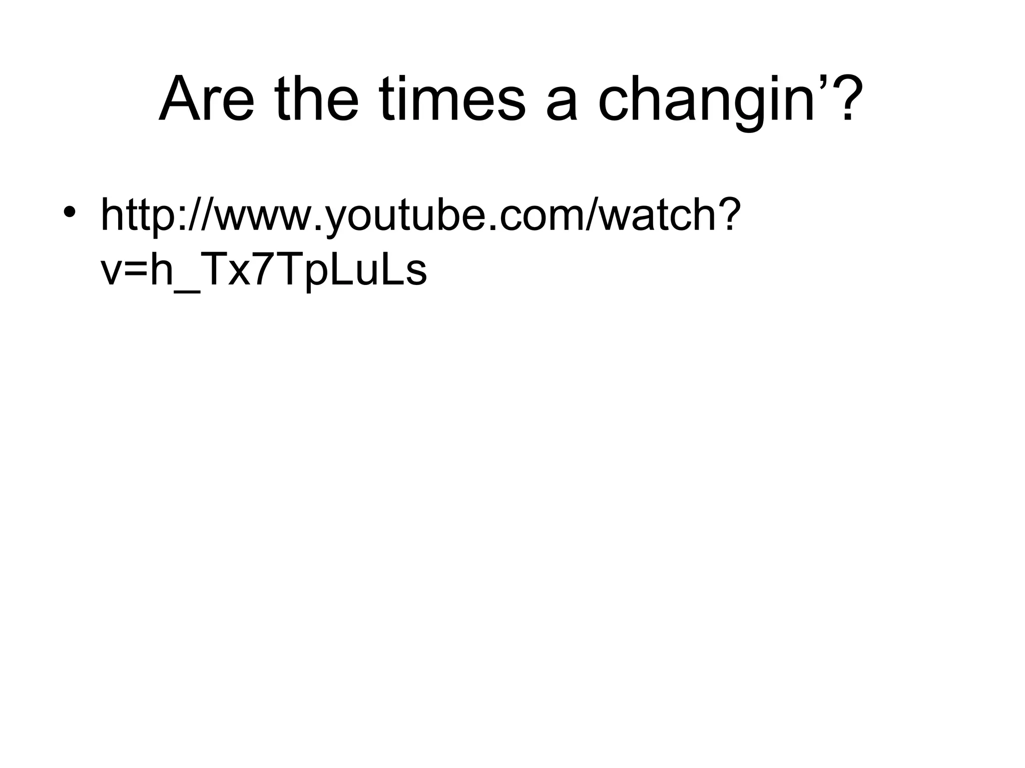 Are the times a changin’? 
• http://www.youtube.com/watch? 
v=h_Tx7TpLuLs 
 