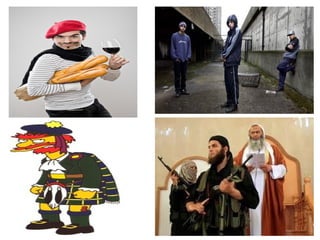 A Frenchman An inner-city youth 
A Scottish Person Someone of Arabic decent 
 