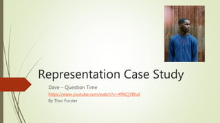 Representation Case Study
Dave – Question Time
https://www.youtube.com/watch?v=4ff6CjYBhoI
By Thor Forster
 