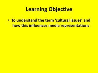Learning Objective To understand the term ‘cultural issues’ and how this influences media representations     