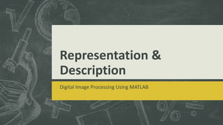 Representation &
Description
Digital Image Processing Using MATLAB
 