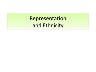 Representation
and Ethnicity
Representation
and Ethnicity
 