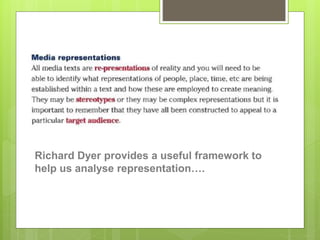 Richard Dyer provides a useful framework to
help us analyse representation….
 
