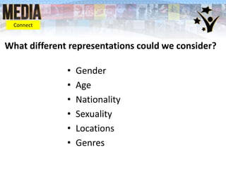 • Gender
• Age
• Nationality
• Sexuality
• Locations
• Genres
What different representations could we consider?
Connect
 