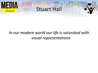 Stuart Hall
In our modern world our life is saturated with
visual representations
Discover
 