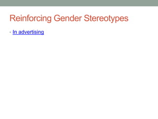 Reinforcing Gender Stereotypes
• In advertising
 