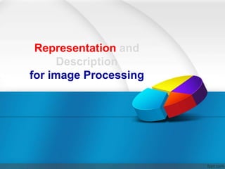 Representation and
Description
for image Processing
 