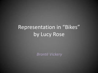 Representation in “Bikes”
     by Lucy Rose


       Brontë Vickery
 