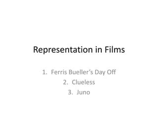 Representation in Films
1. Ferris Bueller’s Day Off
2. Clueless
3. Juno
 